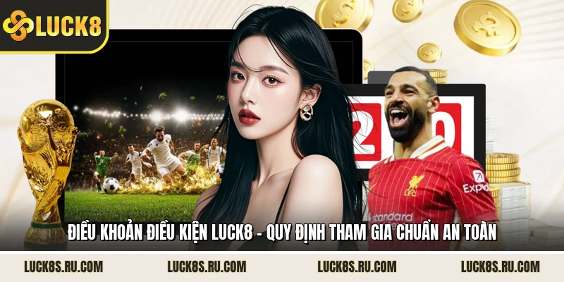 Điều Khoản Điều Kiện LUCK8 - Quy Định Tham Gia Chuẩn An Toàn