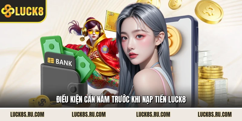 Điều kiện cần nắm trước khi nạp tiền LUCK8