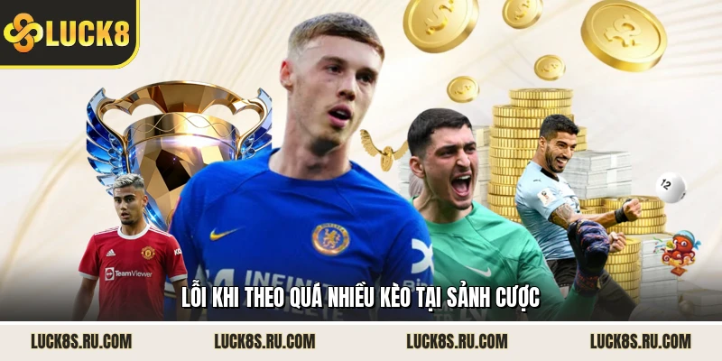 Lỗi khi theo quá nhiều kèo tại sảnh cược