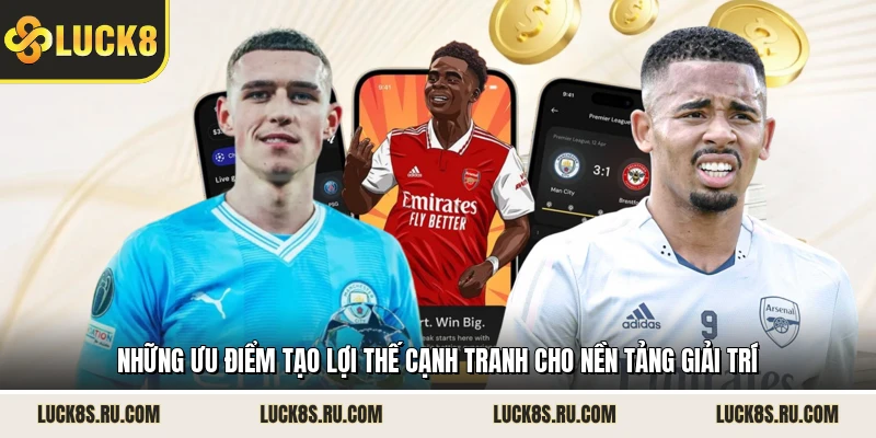 Những ưu điểm tạo lợi thế cạnh tranh cho nền tảng giải trí
