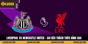 Liverpool Vs Newcastle United - Soi Kèo Thách Thức Đỉnh Cao